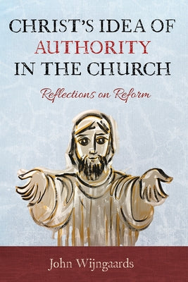 Christ's Idea of Authority in the Church by Wijngaards, John
