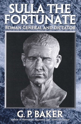 Sulla the Fortunate: Roman General and Dictator by Baker, G. P.