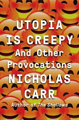 Utopia Is Creepy: And Other Provocations by Carr, Nicholas