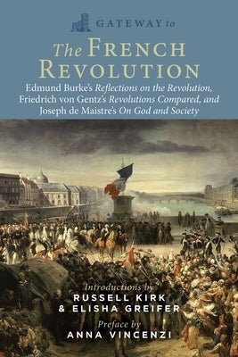 Gateway to the French Revolution: Edmund Burke's Reflections on the Revolution, Friedrich Von Gentz's Revolutions Compared, and Joseph de Maistre's on by Burke, Edmund