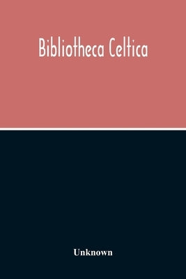 Bibliotheca Celtica; A Register Of Publications Relating To Wales And The Celtic Peoples & Languages For The Year 1913 by Unknown