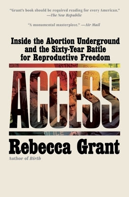 Access: Inside the Abortion Underground and the Sixty-Year Battle for Reproductive Freedom by Grant, Rebecca