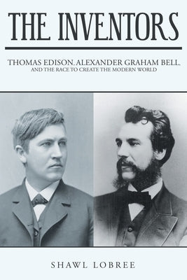 The Inventors: Thomas Edison, Alexander Graham Bell, and the Race to Create the Modern World by Lobree, Shawl