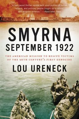 Smyrna, September 1922: The American Mission to Rescue Victims of the 20th Century's First Genocide by Ureneck, Lou