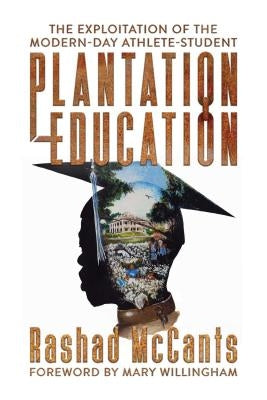 Plantation Education: The Exploitation of the Modern-Day Athlete-Student by McCants, Rashad