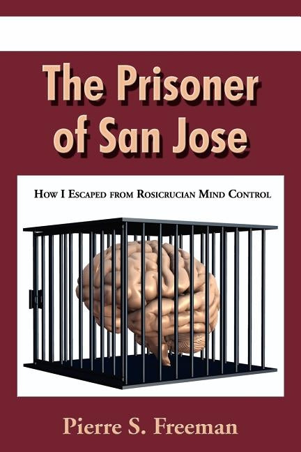 The Prisoner of San Jose: How I Escaped from Rosicrucian Mind Control by Freeman, Pierre S.