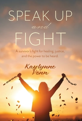 Speak Up and Fight: A survivor's fight for healing, justice, and the power to be heard. by Venn, Kaylynne