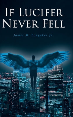 If Lucifer Never Fell by Longaker, James M., Jr.