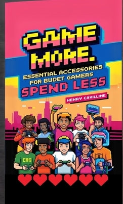 Game More, Spend Less: Essential Accessories for Budget Gamers by Cavilline, Henry