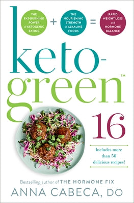 Keto-Green 16: The Fat-Burning Power of Ketogenic Eating + the Nourishing Strength of Alkaline Foods = Rapid Weight Loss and Hormone Balance by Cabeca, Anna