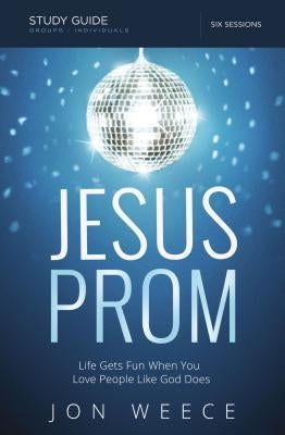Jesus Prom Study Guide: Life Gets Fun When You Love People Like God Does by Weece, Jon