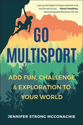 Go Multisport: Add Fun, Challenge & Exploration to Your World by McConachie, Jennifer
