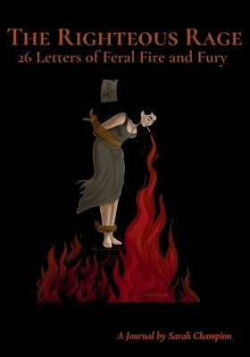 The Righteous Rage: 26 Letters of Feral Fire and Fury by Champion, Sarah