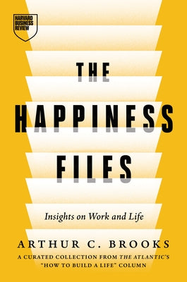 The Happiness Files: Insights on Work and Life by Arthur C. Brooks by Brooks, Arthur C.