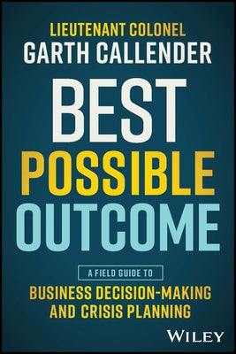 Best Possible Outcome: A Field Guide to Business Decision-Making and Crisis Planning by Callender, Garth