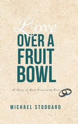 Love Over a Fruit Bowl: A Story of Love Overcoming Fear by Stoddard, Michael