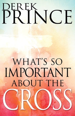 What's So Important about the Cross? by Prince, Derek
