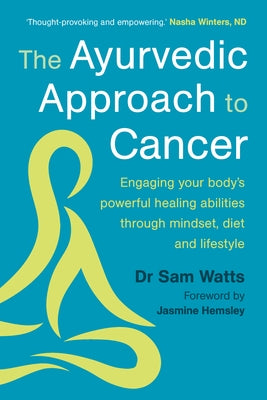 The Ayurvedic Approach to Cancer: Engaging Your Bodys Powerful Healing Abilities Through Mindset, Diet and Lifestyle by Watts, Sam