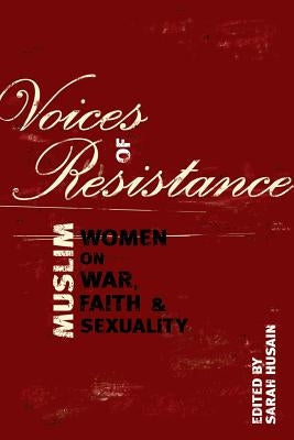 Voices of Resistance: Muslim Women on War, Faith & Sexuality by Husain, Sarah