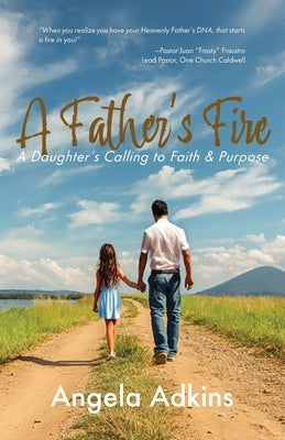 A Father's Fire: A Daughter's Calling to Faith & Purpose by Adkins, Angela