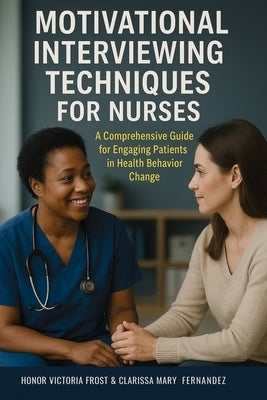 Motivational Interviewing Techniques for Nurses: A comprehensive guide for Engaging Patients in Health Behavior Change by Frost, Honor Victoria