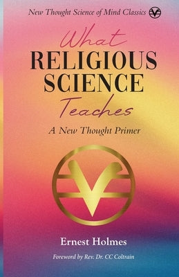 What Religious Science Teaches: A New Thought Primer by Holmes, Ernest