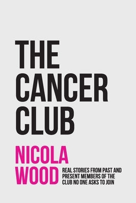 The Cancer Club: Real Stories from Past and Present Members of the Club No One Asks to Join by Wood, Nicola