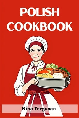 Polish Cookbook: A Flavorful Journey Through Traditional Polish Cuisine (2023 Guide for Beginners) by Ferguson, Nina