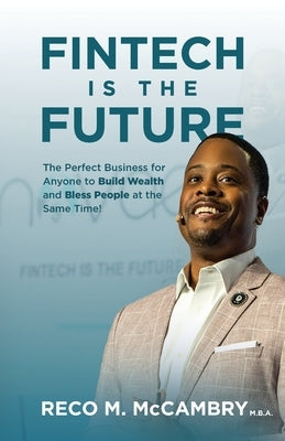 Fintech Is the Future: The Perfect Business for Anyone to Build Wealth and Bless People At the Same Time! by McCambry, Reco