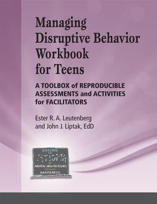 Managing Disruptive Behavior for Teens Workbook: A Toolbox of Reproducible Assessments and Activities for Facilitators by Liptak, John J., Edd