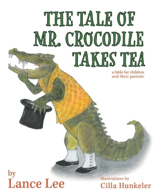 The Tale Of Mr. Crocodile Takes Tea/a fable for children and their parents by Lee, Lance