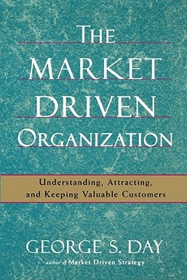 The Market Driven Organization: Understanding, Attracting, and Keeping Valuable Customers by Day, George S.