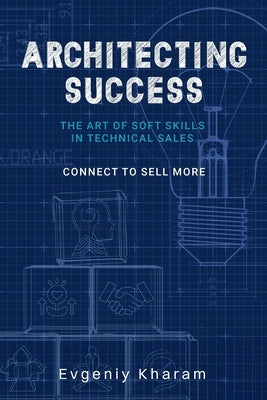 Architecting Success: The Art of Soft Skills in Technical Sales by Kharam, Evgeniy