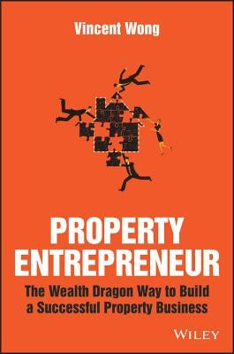 Property Entrepreneur: The Wealth Dragon Way to Build a Successful Property Business by Wong, Vincent