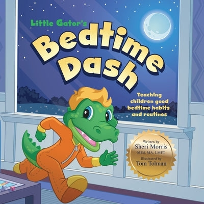 Little Gator's Bedtime Dash: Teaching Children Good Bedtime Habits and Routines by Morris, Sheri