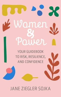 Women & Power: Your Guidebook to Risk, Resilience, and Confidence by Sojka, Jane Z.