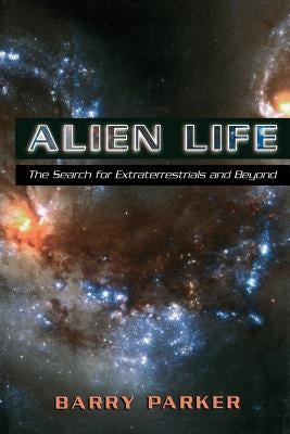 Alien Life: The Search for Extraterrestrials and Beyond by Parker, Barry