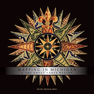 Mapping in Michigan & the Great Lakes Region by MacLeod, David I.