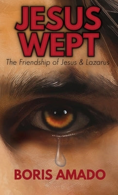 Jesus Wept: The Friendship of Jesus and Lazarus: The Friendship of Jesus and Lazarus: The Friendship of Lazarus by Amado, Boris