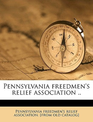 Pennsylvania Freedmen's Relief Association .. Volume 1 by Pennsylvania Freedmen's Relief Associat