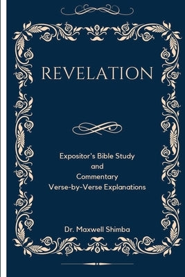 Revelation: Expositor's Bible Study and Commentary Verse-by-Verse Explanations by Shimba, Maxwell