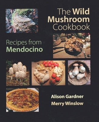 The Wild Mushroom Cookbook: Recipes from Mendocino for Cooks Everywhere by Gardner, Alison