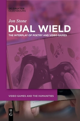 Dual Wield: The Interplay of Poetry and Video Games by Stone, Jon