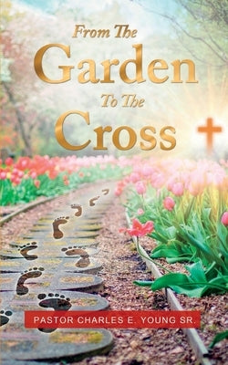 From the Garden to the Cross by Young, Pastor Charles E., Sr.