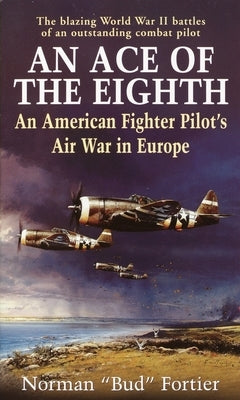 An Ace of the Eighth: An American Fighter Pilot's Air War in Europe by Fortier, Norman Bud