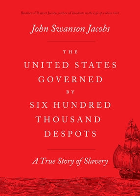 The United States Governed by Six Hundred Thousand Despots: A True Story of Slavery by Jacobs, John Swanson