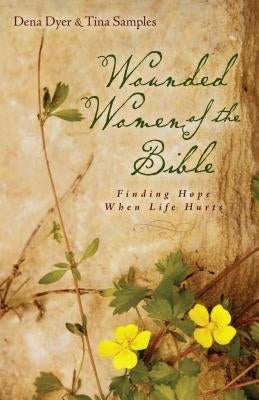Wounded Women of the Bible: Finding Hope When Life Hurts by Dyer, Dena