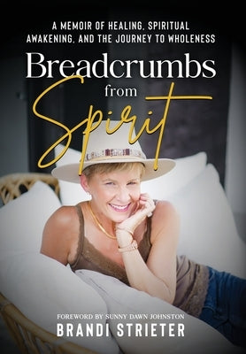 Breadcrumbs from Spirit: A Memoir of Healing, Spiritual Awakening, and the Journey to Wholeness by Strieter, Brandi