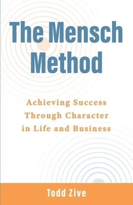 The Mensch Method: Achieving Success Through Character in Life and Business by Zive, Todd