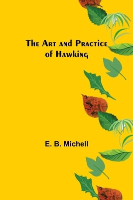 The Art and Practice of Hawking by B. Michell, E.